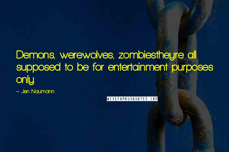 Jen Naumann Quotes: Demons, werewolves, zombiesthey're all supposed to be for entertainment purposes only.
