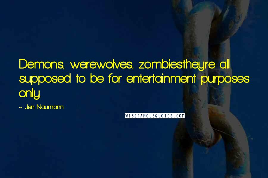 Jen Naumann Quotes: Demons, werewolves, zombiesthey're all supposed to be for entertainment purposes only.