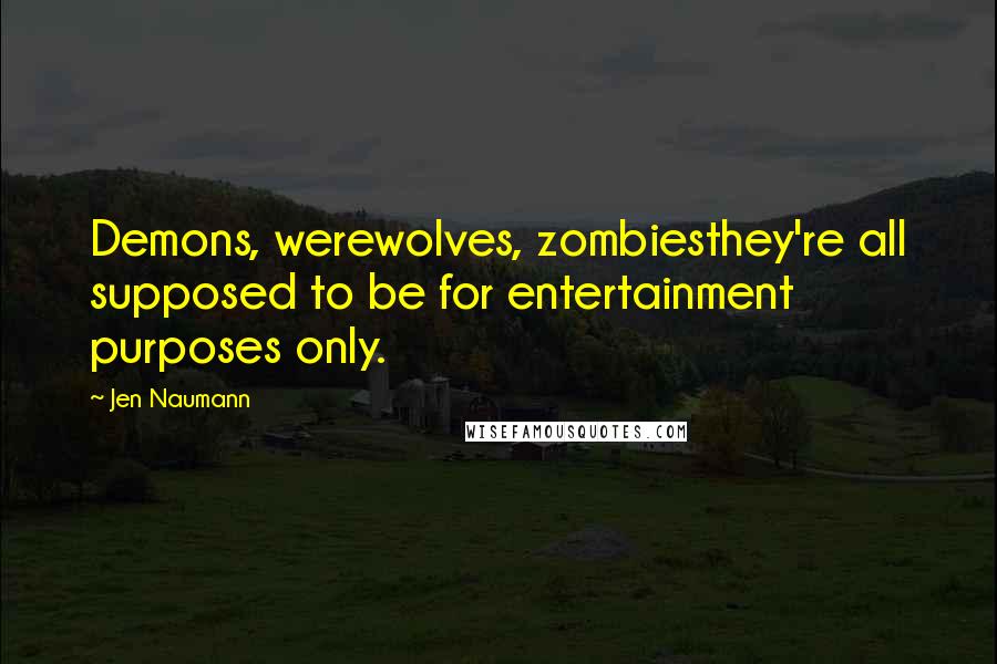 Jen Naumann Quotes: Demons, werewolves, zombiesthey're all supposed to be for entertainment purposes only.