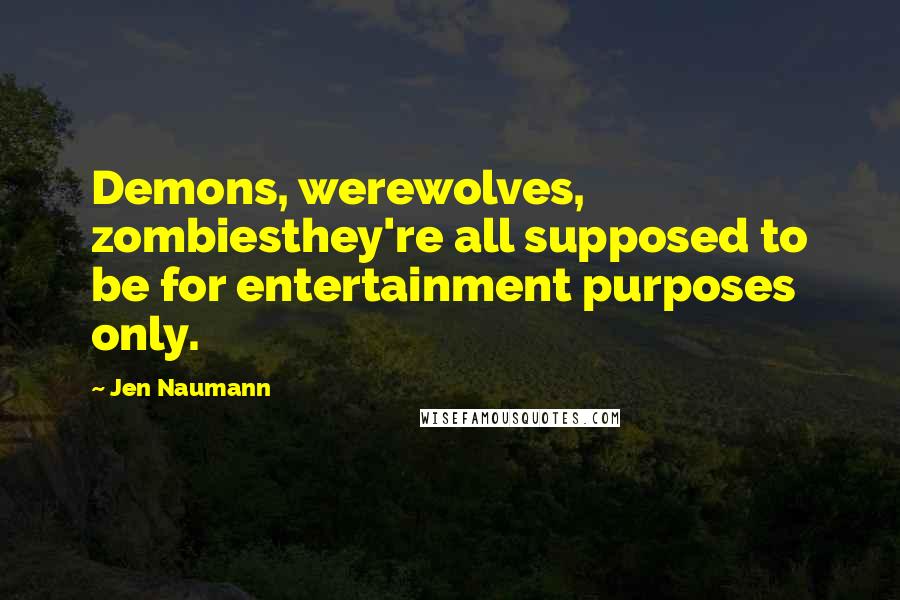 Jen Naumann Quotes: Demons, werewolves, zombiesthey're all supposed to be for entertainment purposes only.