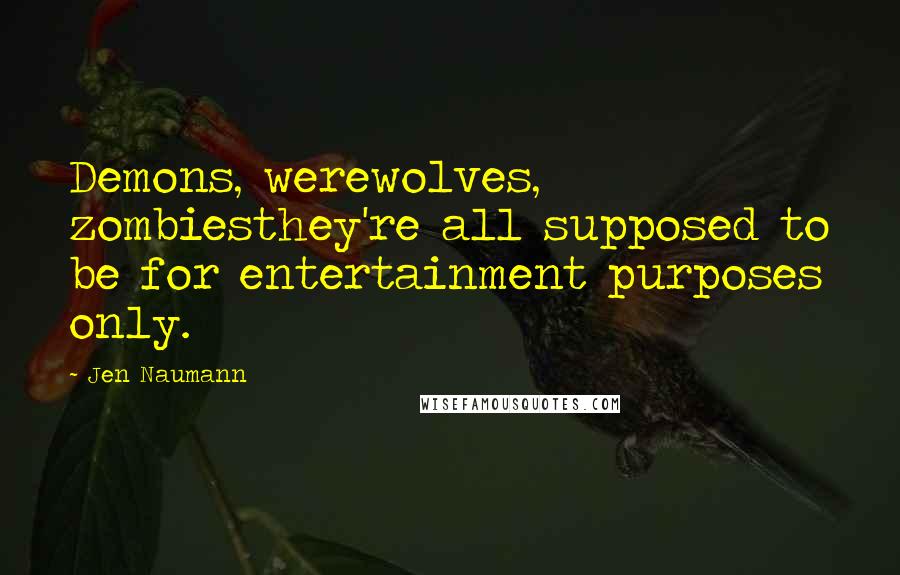 Jen Naumann Quotes: Demons, werewolves, zombiesthey're all supposed to be for entertainment purposes only.