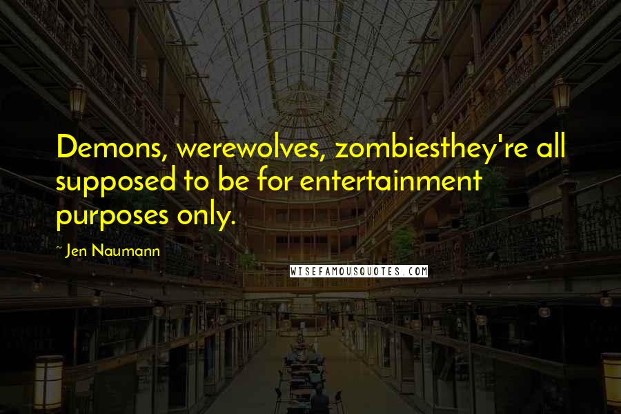 Jen Naumann Quotes: Demons, werewolves, zombiesthey're all supposed to be for entertainment purposes only.