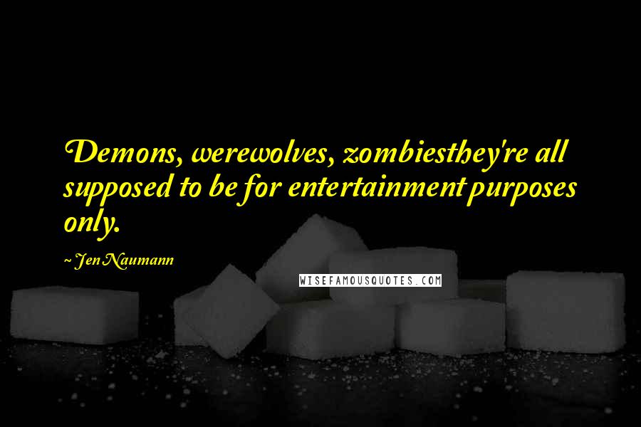 Jen Naumann Quotes: Demons, werewolves, zombiesthey're all supposed to be for entertainment purposes only.