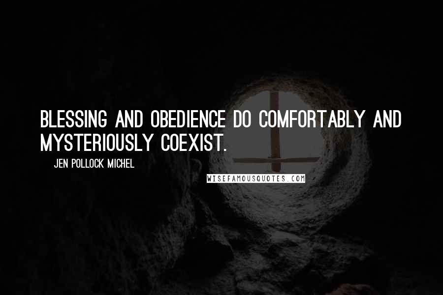 Jen Pollock Michel Quotes: Blessing and obedience do comfortably and mysteriously coexist.