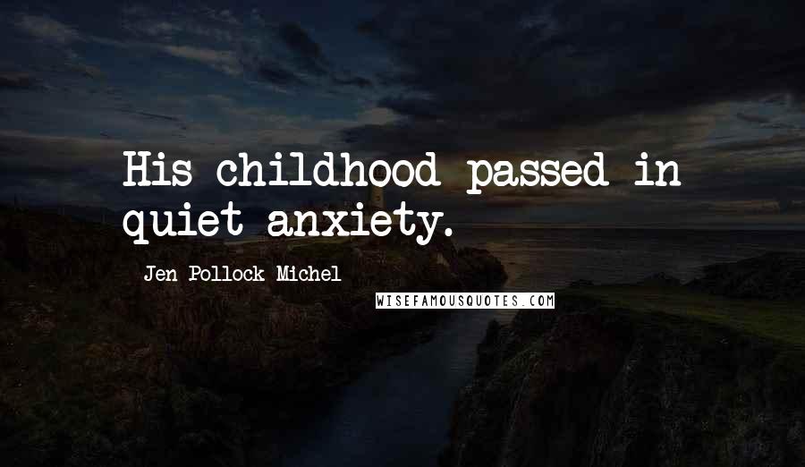 Jen Pollock Michel Quotes: His childhood passed in quiet anxiety.