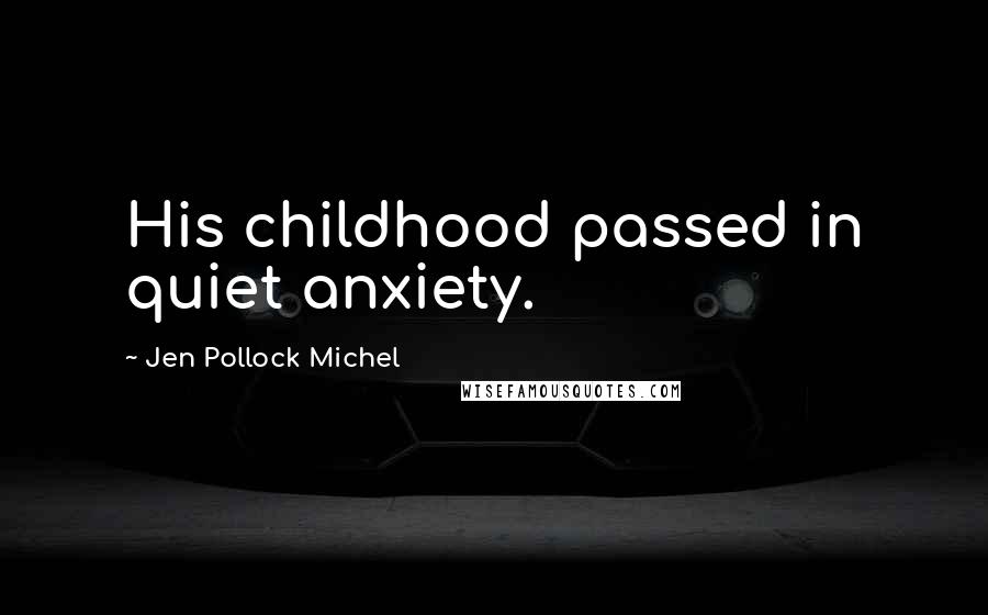 Jen Pollock Michel Quotes: His childhood passed in quiet anxiety.