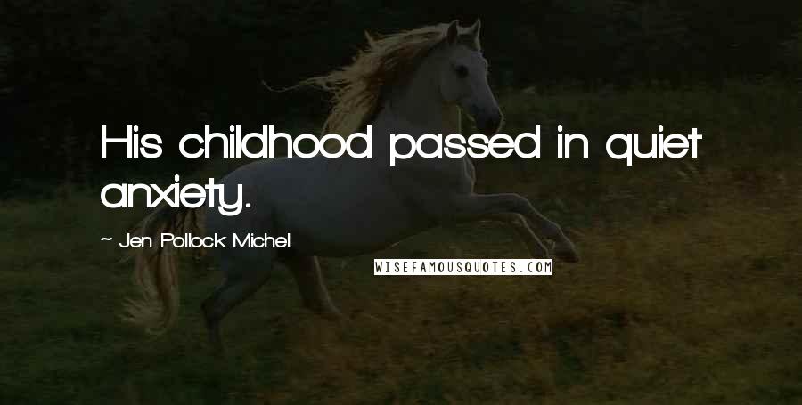 Jen Pollock Michel Quotes: His childhood passed in quiet anxiety.