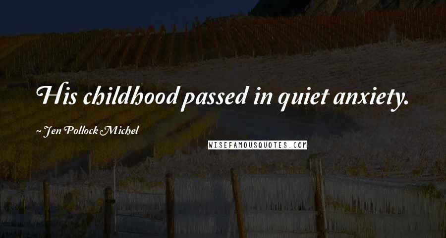 Jen Pollock Michel Quotes: His childhood passed in quiet anxiety.