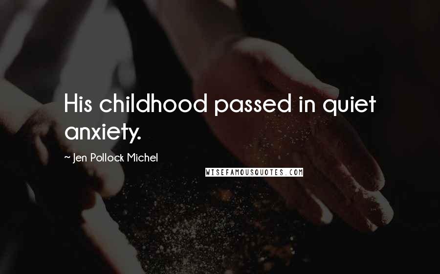 Jen Pollock Michel Quotes: His childhood passed in quiet anxiety.