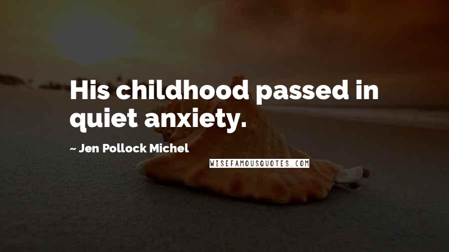 Jen Pollock Michel Quotes: His childhood passed in quiet anxiety.