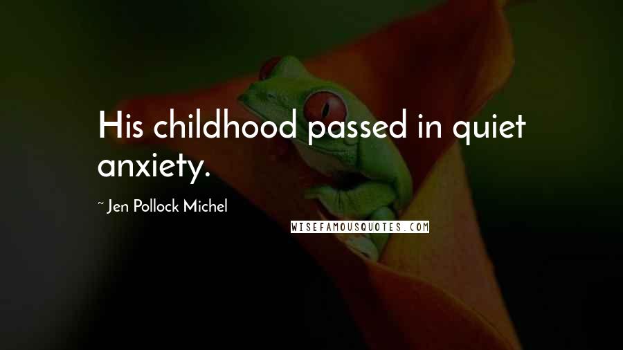 Jen Pollock Michel Quotes: His childhood passed in quiet anxiety.
