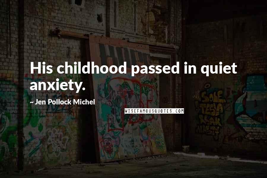 Jen Pollock Michel Quotes: His childhood passed in quiet anxiety.