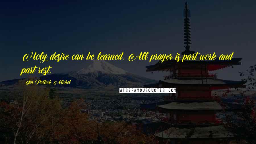 Jen Pollock Michel Quotes: Holy desire can be learned. All prayer is part work and part rest.