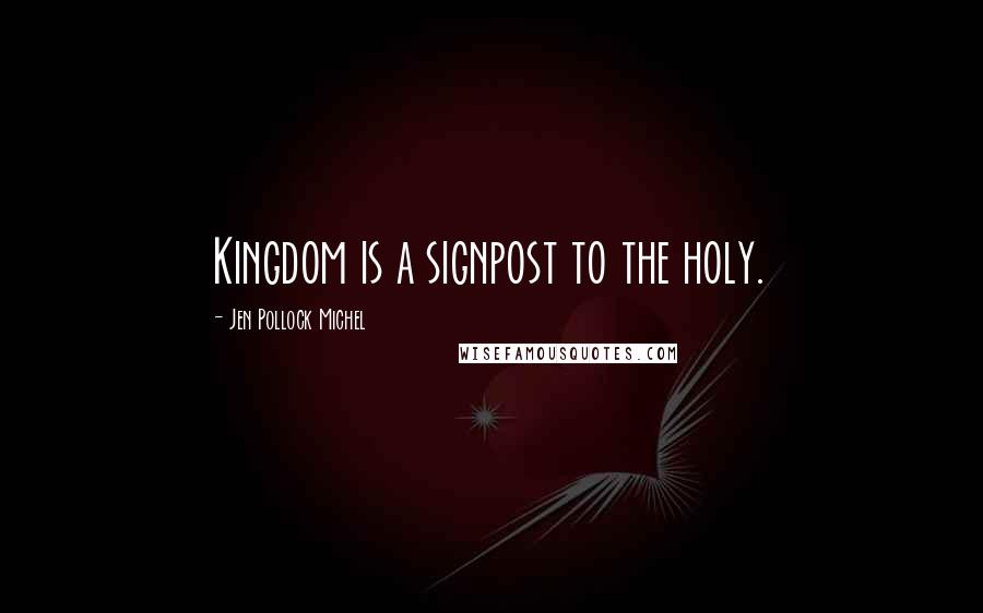 Jen Pollock Michel Quotes: Kingdom is a signpost to the holy.