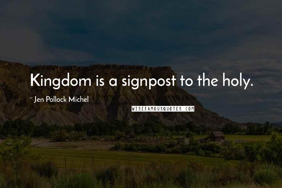 Jen Pollock Michel Quotes: Kingdom is a signpost to the holy.