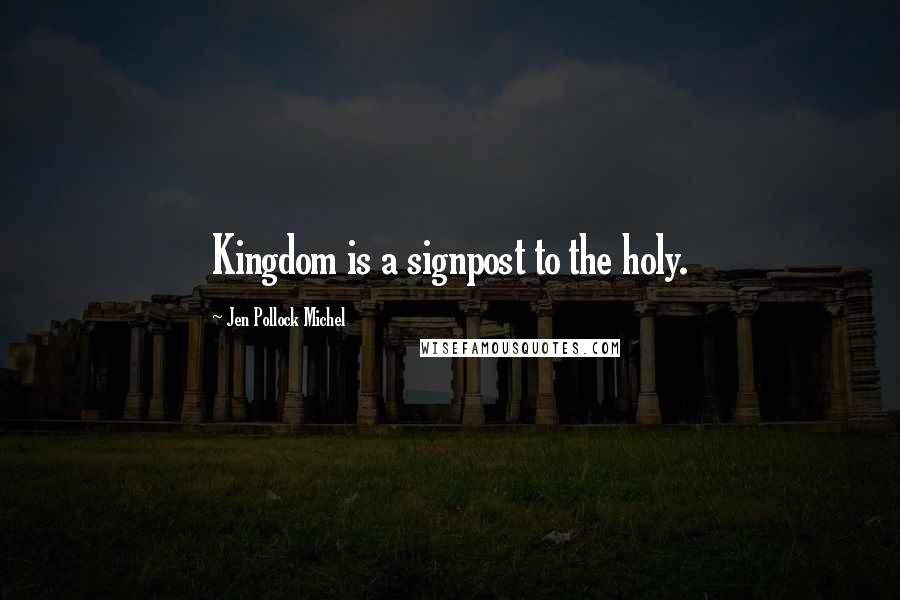 Jen Pollock Michel Quotes: Kingdom is a signpost to the holy.