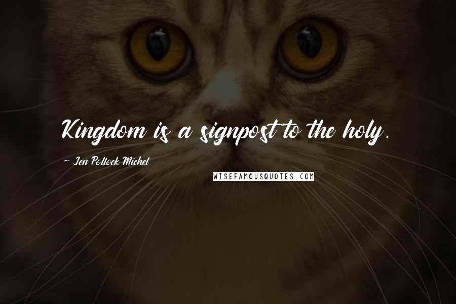 Jen Pollock Michel Quotes: Kingdom is a signpost to the holy.