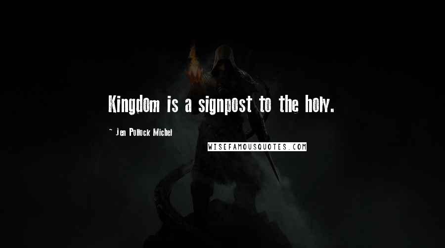 Jen Pollock Michel Quotes: Kingdom is a signpost to the holy.