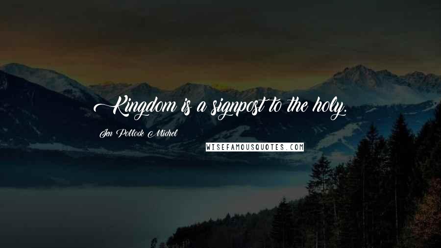 Jen Pollock Michel Quotes: Kingdom is a signpost to the holy.