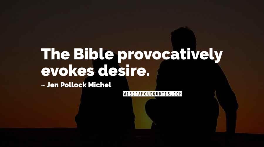 Jen Pollock Michel Quotes: The Bible provocatively evokes desire.