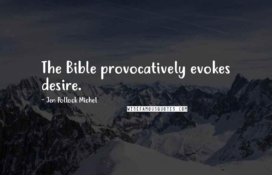 Jen Pollock Michel Quotes: The Bible provocatively evokes desire.