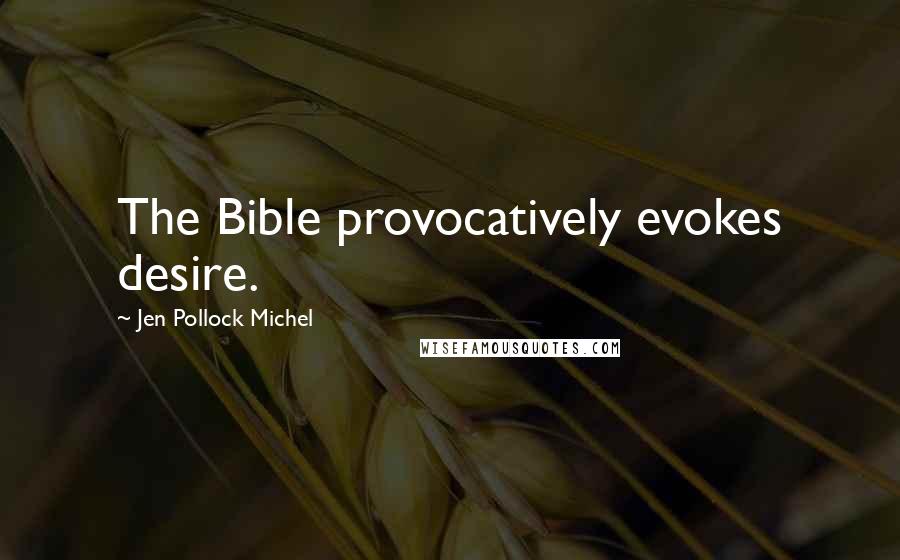 Jen Pollock Michel Quotes: The Bible provocatively evokes desire.