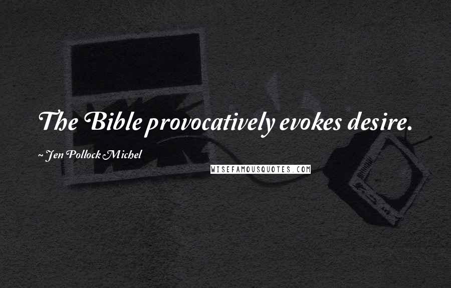 Jen Pollock Michel Quotes: The Bible provocatively evokes desire.