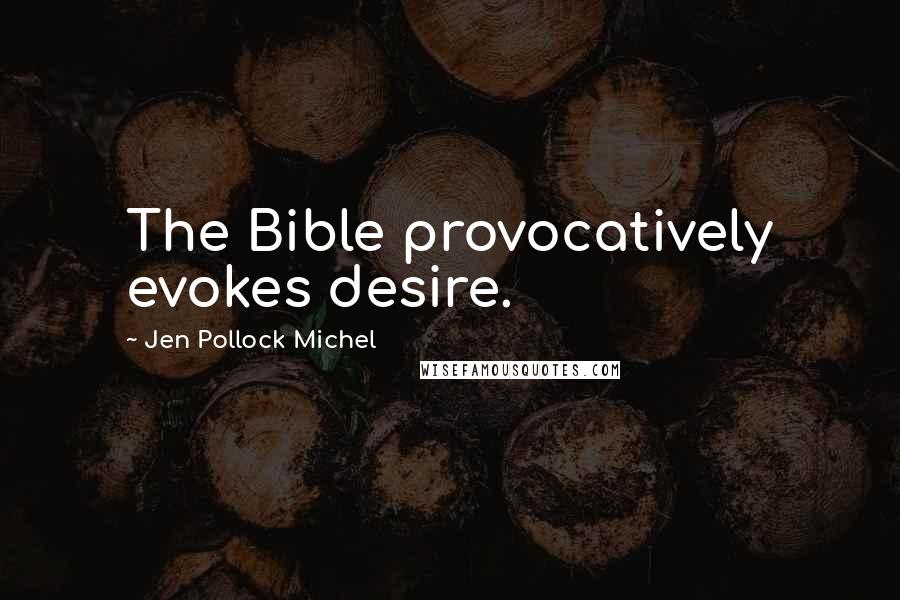 Jen Pollock Michel Quotes: The Bible provocatively evokes desire.