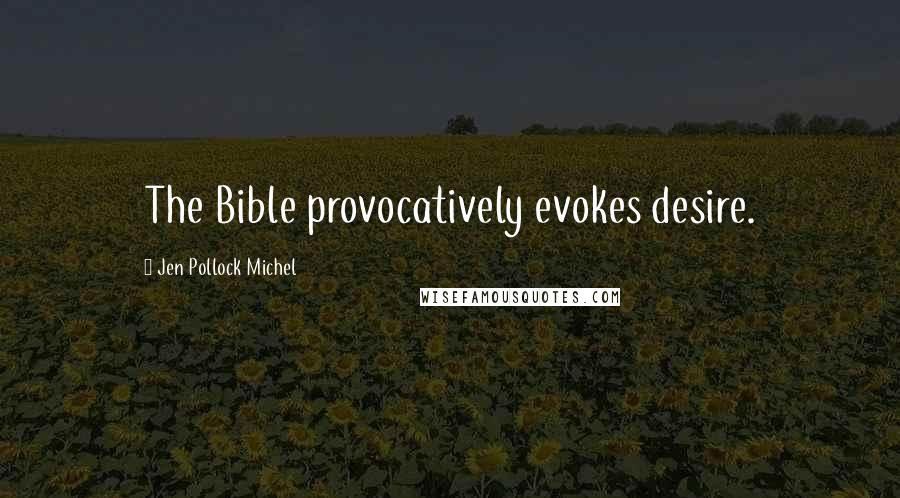 Jen Pollock Michel Quotes: The Bible provocatively evokes desire.