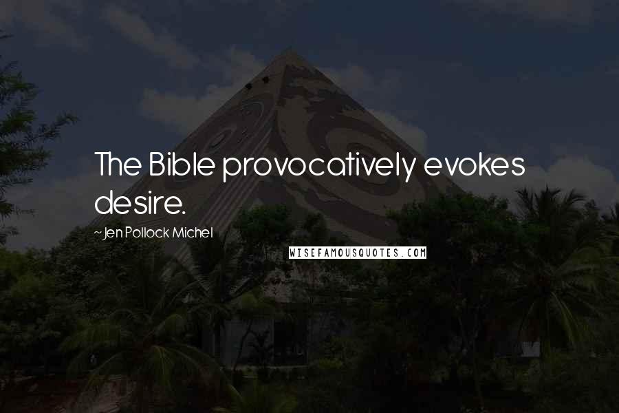 Jen Pollock Michel Quotes: The Bible provocatively evokes desire.