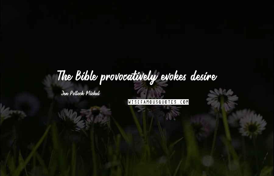 Jen Pollock Michel Quotes: The Bible provocatively evokes desire.