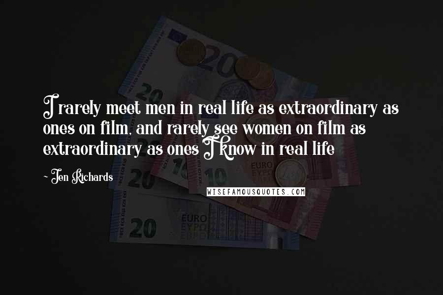 Jen Richards Quotes: I rarely meet men in real life as extraordinary as ones on film, and rarely see women on film as extraordinary as ones I know in real life