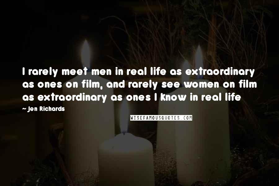 Jen Richards Quotes: I rarely meet men in real life as extraordinary as ones on film, and rarely see women on film as extraordinary as ones I know in real life