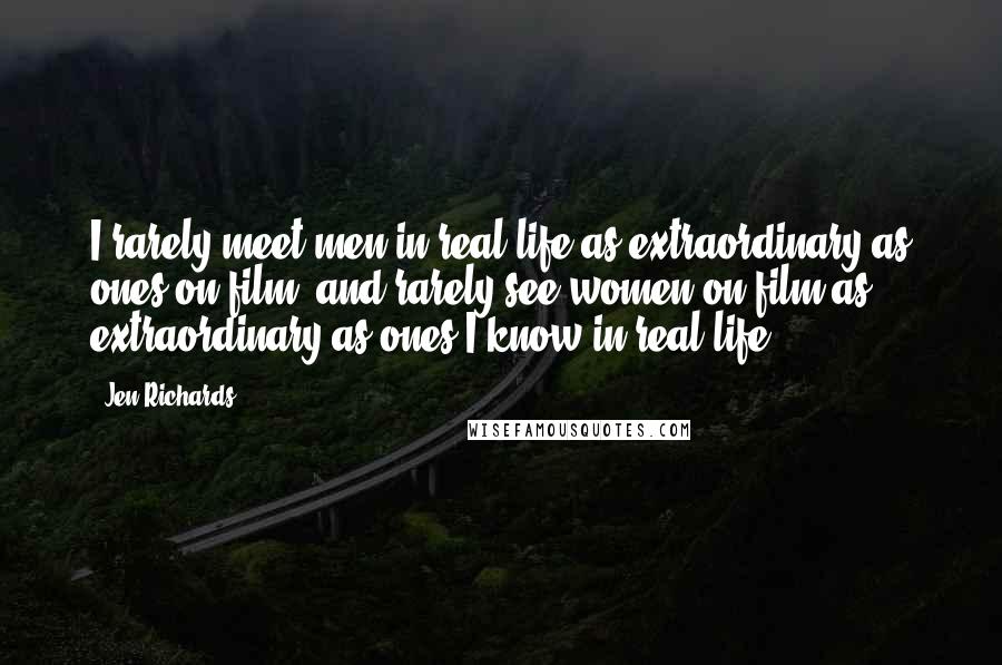 Jen Richards Quotes: I rarely meet men in real life as extraordinary as ones on film, and rarely see women on film as extraordinary as ones I know in real life