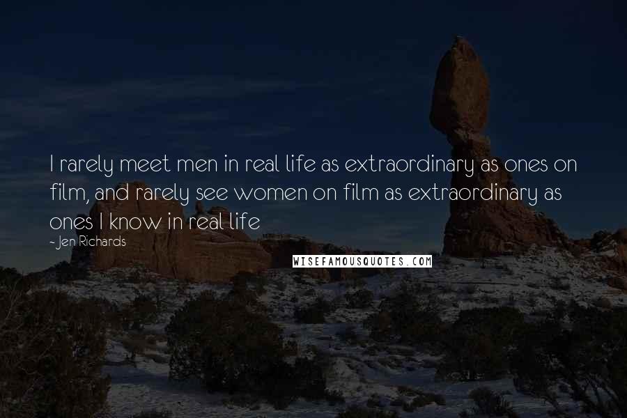 Jen Richards Quotes: I rarely meet men in real life as extraordinary as ones on film, and rarely see women on film as extraordinary as ones I know in real life