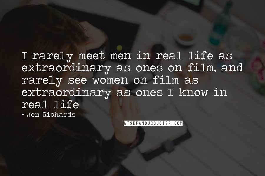 Jen Richards Quotes: I rarely meet men in real life as extraordinary as ones on film, and rarely see women on film as extraordinary as ones I know in real life