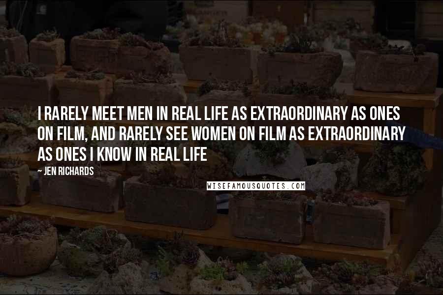 Jen Richards Quotes: I rarely meet men in real life as extraordinary as ones on film, and rarely see women on film as extraordinary as ones I know in real life