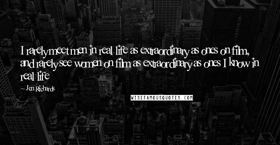 Jen Richards Quotes: I rarely meet men in real life as extraordinary as ones on film, and rarely see women on film as extraordinary as ones I know in real life