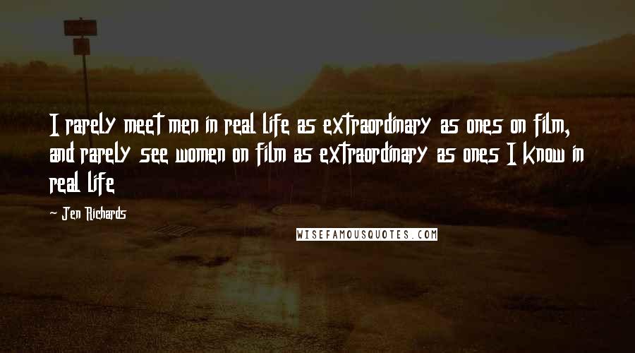 Jen Richards Quotes: I rarely meet men in real life as extraordinary as ones on film, and rarely see women on film as extraordinary as ones I know in real life