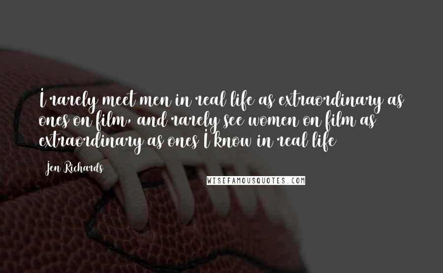 Jen Richards Quotes: I rarely meet men in real life as extraordinary as ones on film, and rarely see women on film as extraordinary as ones I know in real life
