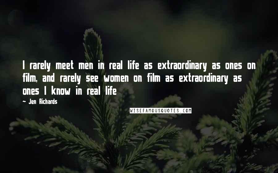 Jen Richards Quotes: I rarely meet men in real life as extraordinary as ones on film, and rarely see women on film as extraordinary as ones I know in real life