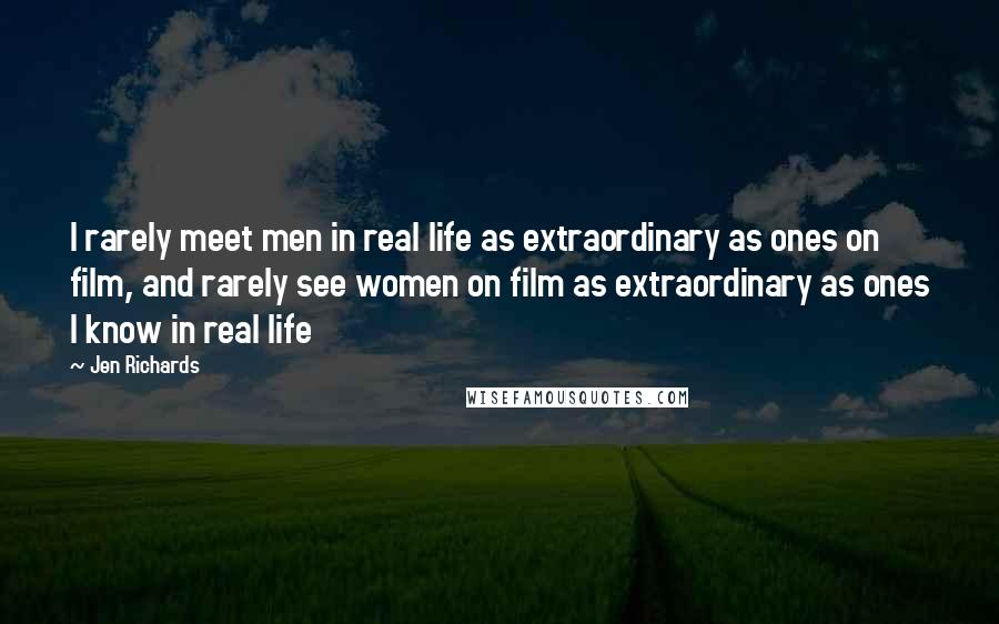 Jen Richards Quotes: I rarely meet men in real life as extraordinary as ones on film, and rarely see women on film as extraordinary as ones I know in real life
