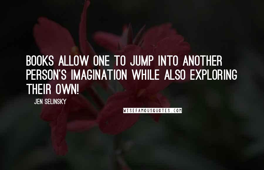 Jen Selinsky Quotes: Books allow one to jump into another person's imagination while also exploring their own!