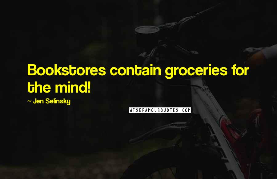Jen Selinsky Quotes: Bookstores contain groceries for the mind!