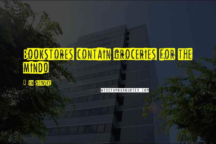 Jen Selinsky Quotes: Bookstores contain groceries for the mind!