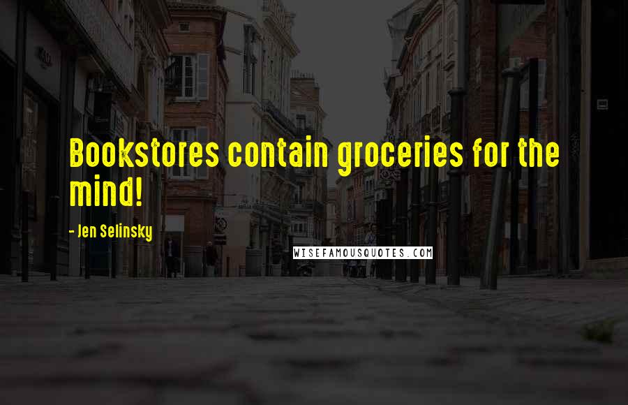 Jen Selinsky Quotes: Bookstores contain groceries for the mind!