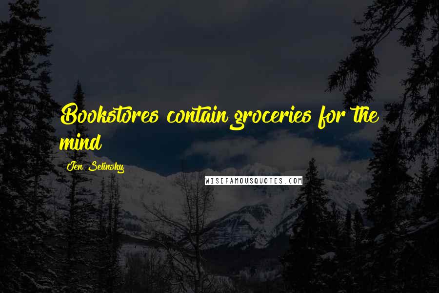 Jen Selinsky Quotes: Bookstores contain groceries for the mind!