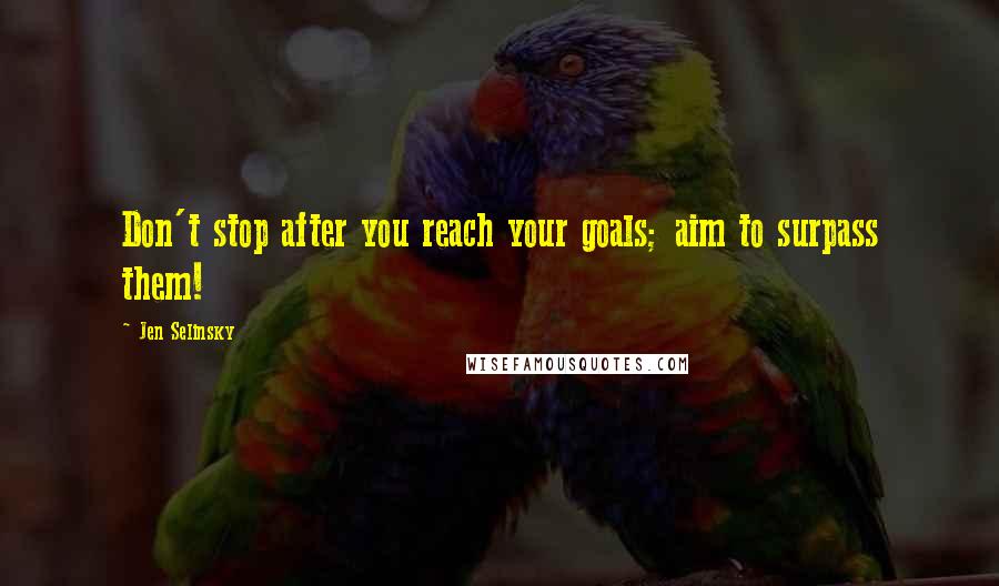 Jen Selinsky Quotes: Don't stop after you reach your goals; aim to surpass them!