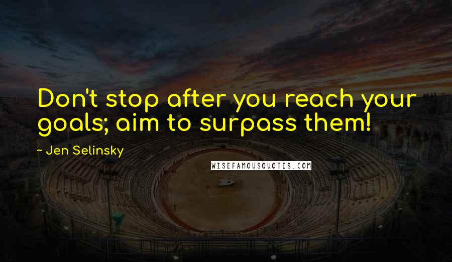 Jen Selinsky Quotes: Don't stop after you reach your goals; aim to surpass them!