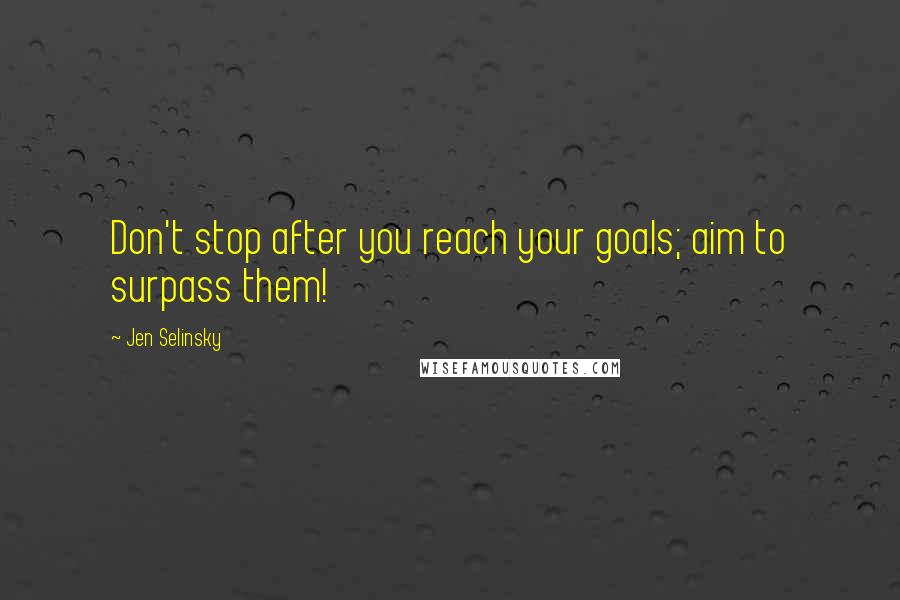 Jen Selinsky Quotes: Don't stop after you reach your goals; aim to surpass them!